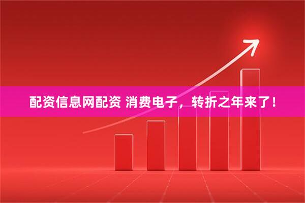 配资信息网配资 消费电子，转折之年来了！