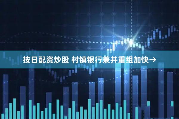 按日配资炒股 村镇银行兼并重组加快→