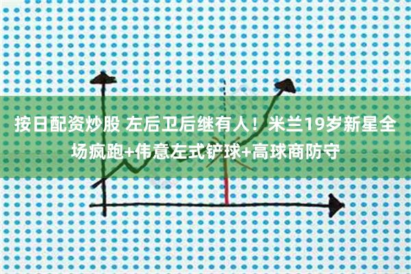 按日配资炒股 左后卫后继有人！米兰19岁新星全场疯跑+伟意左式铲球+高球商防守